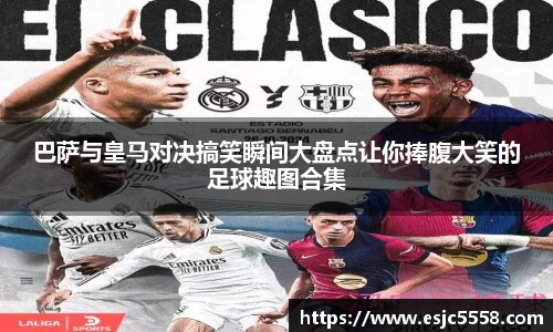 巴萨与皇马对决搞笑瞬间大盘点让你捧腹大笑的足球趣图合集