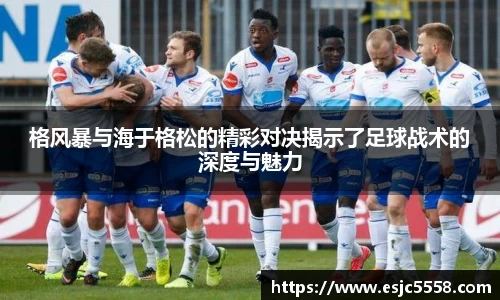 格风暴与海于格松的精彩对决揭示了足球战术的深度与魅力