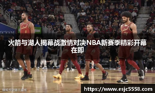 火箭与湖人揭幕战激情对决NBA新赛季精彩开幕在即